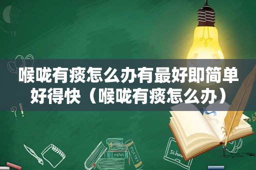 喉咙有痰怎么办有最好即简单好得快（喉咙有痰怎么办）