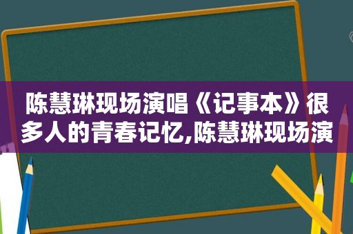 陈慧琳现场演唱《记事本》很多人的青春记忆,陈慧琳现场演唱《记事本》视频