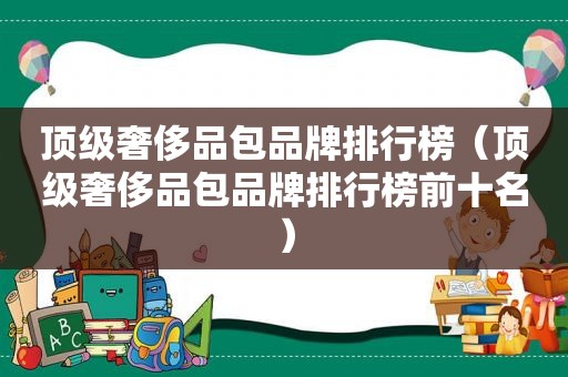 顶级奢侈品包品牌排行榜（顶级奢侈品包品牌排行榜前十名）