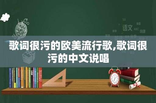 歌词很污的欧美流行歌,歌词很污的中文说唱