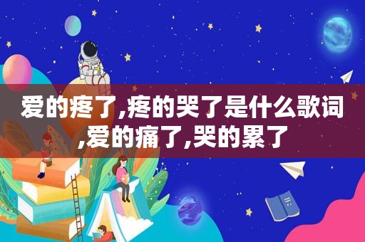 爱的疼了,疼的哭了是什么歌词,爱的痛了,哭的累了