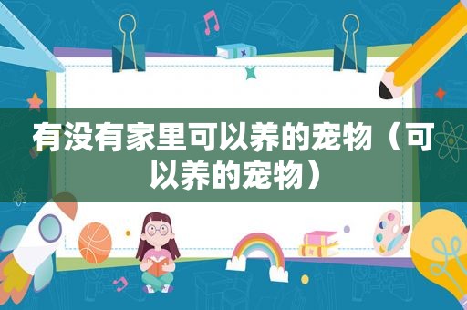 有没有家里可以养的宠物（可以养的宠物）
