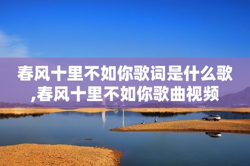 春风十里不如你歌词是什么歌,春风十里不如你歌曲视频