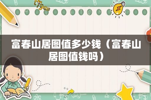富春山居图值多少钱（富春山居图值钱吗）
