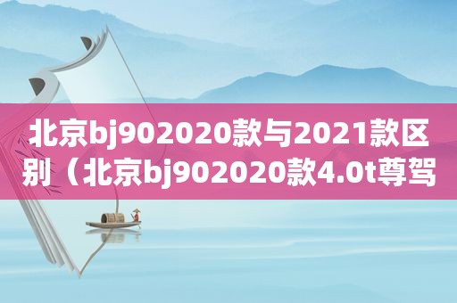 北京bj902020款与2021款区别（北京bj902020款4.0t尊驾版）