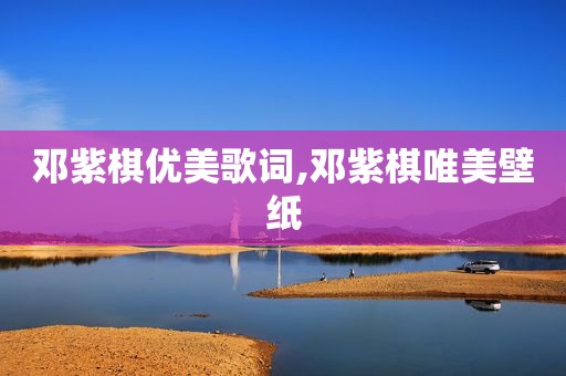 邓紫棋优美歌词,邓紫棋唯美壁纸