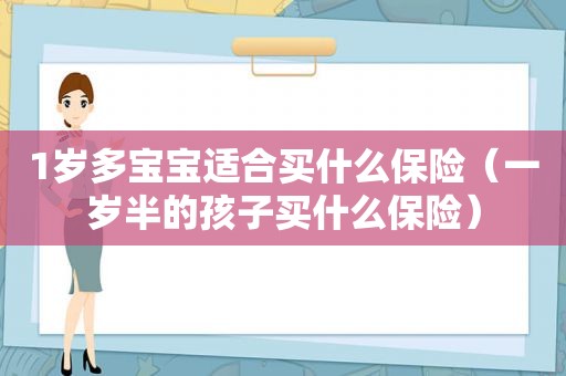 1岁多宝宝适合买什么保险（一岁半的孩子买什么保险）