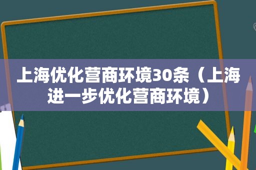 上海优化营商环境30条（上海进一步优化营商环境）