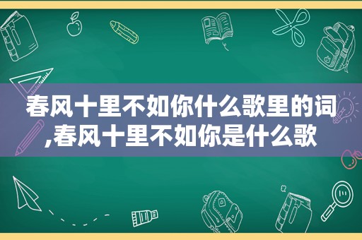 春风十里不如你什么歌里的词,春风十里不如你是什么歌