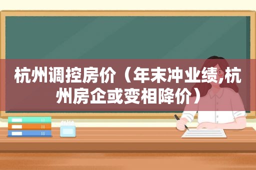 杭州调控房价（年末冲业绩,杭州房企或变相降价）