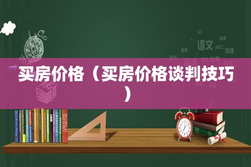买房价格（买房价格谈判技巧）