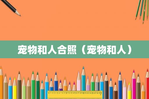 宠物和人合照（宠物和人）