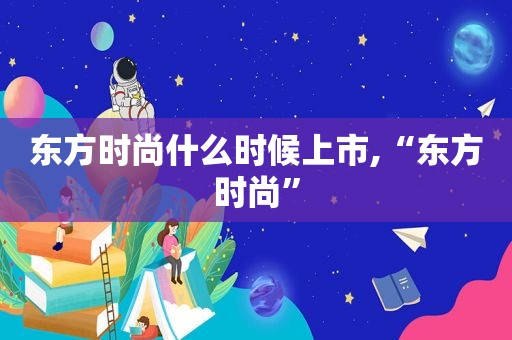 东方时尚什么时候上市,“东方时尚”