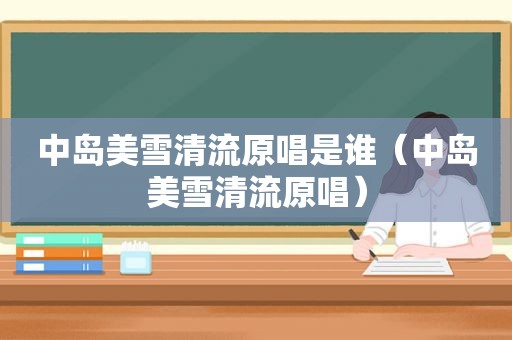 中岛美雪清流原唱是谁（中岛美雪清流原唱）
