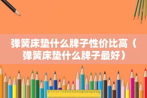 弹簧床垫什么牌子性价比高（弹簧床垫什么牌子最好）