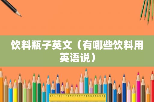 饮料瓶子英文（有哪些饮料用英语说）