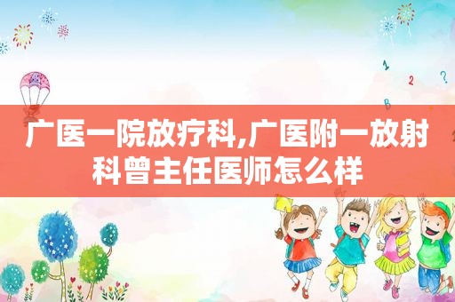 广医一院放疗科,广医附一放射科曾主任医师怎么样