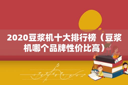 2020豆浆机十大排行榜（豆浆机哪个品牌性价比高）