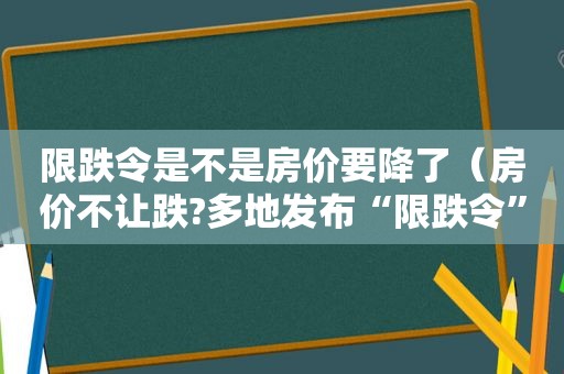 限跌令是不是房价要降了（房价不让跌?多地发布“限跌令”,怎么回事）