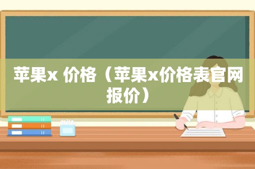 苹果x 价格（苹果x价格表官网报价）