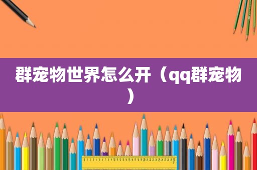 群宠物世界怎么开（qq群宠物）