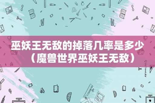 巫妖王无敌的掉落几率是多少（魔兽世界巫妖王无敌）