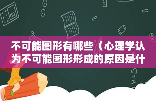 不可能图形有哪些（心理学认为不可能图形形成的原因是什么）
