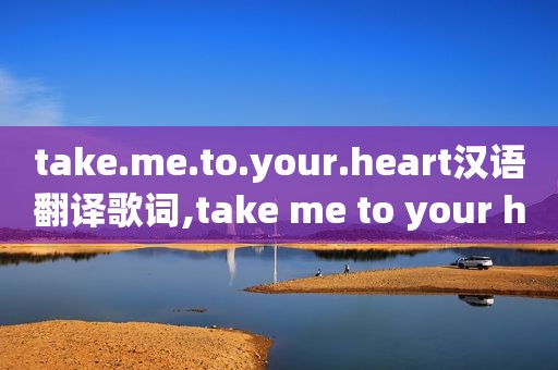 take.me.to.your.heart汉语翻译歌词,take me to your heart的歌词翻译