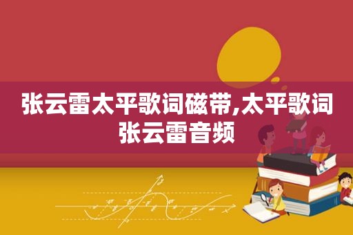 张云雷太平歌词磁带,太平歌词张云雷音频 张云雷太平歌词磁带,太平歌词张云雷音频