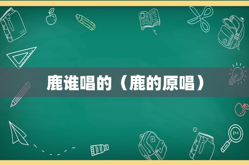 鹿谁唱的（鹿的原唱）
