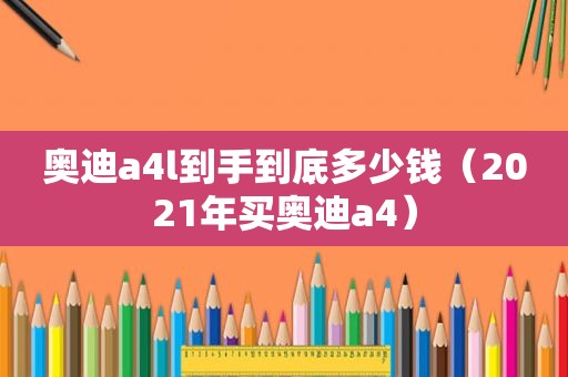 奥迪a4l到手到底多少钱（2021年买奥迪a4）