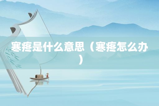 寒疼是什么意思（寒疼怎么办）