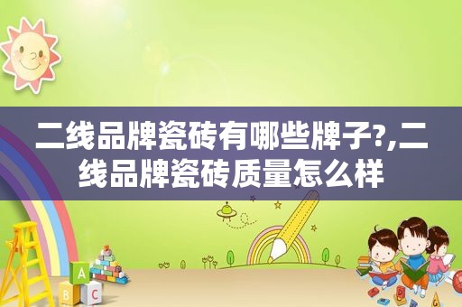 二线品牌瓷砖有哪些牌子?,二线品牌瓷砖质量怎么样