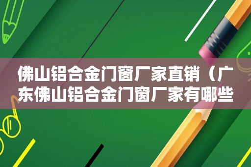 佛山铝合金门窗厂家直销（广东佛山铝合金门窗厂家有哪些）
