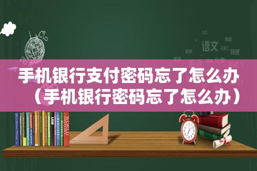 手机银行支付密码忘了怎么办（手机银行密码忘了怎么办）