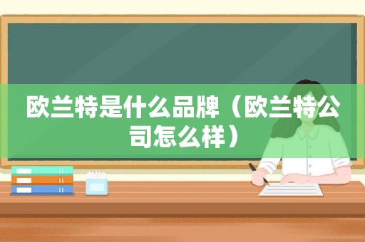 欧兰特是什么品牌（欧兰特公司怎么样）