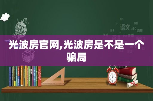 光波房官网,光波房是不是一个骗局