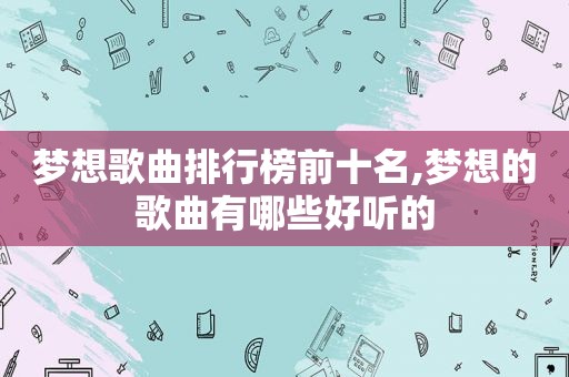梦想歌曲排行榜前十名,梦想的歌曲有哪些好听的