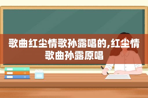 歌曲红尘情歌孙露唱的,红尘情歌曲孙露原唱