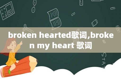 broken hearted歌词,broken my heart 歌词