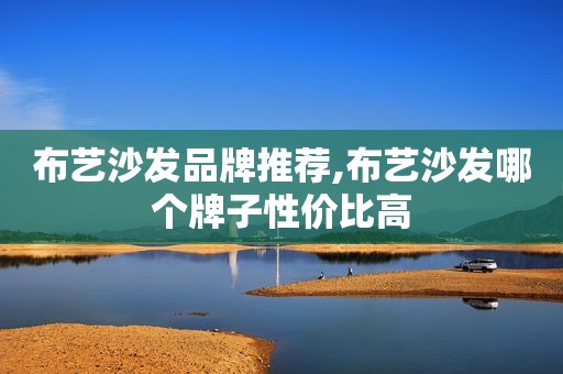 布艺沙发品牌推荐,布艺沙发哪个牌子性价比高