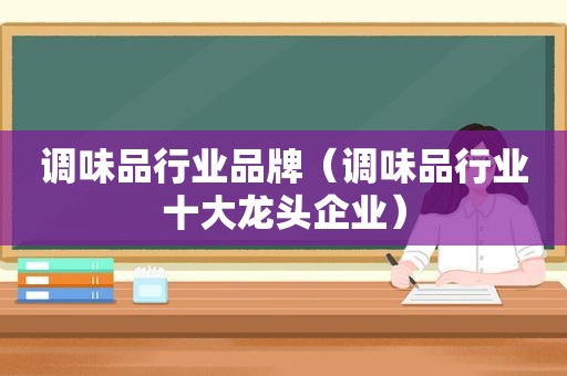 调味品行业品牌（调味品行业十大龙头企业）