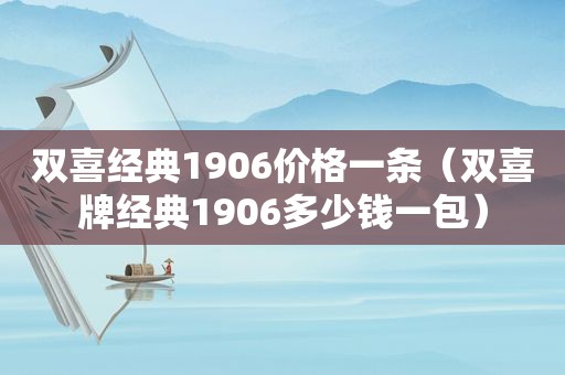 双喜经典1906价格一条（双喜牌经典1906多少钱一包）