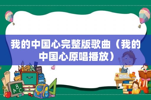 我的中国心完整版歌曲（我的中国心原唱播放）