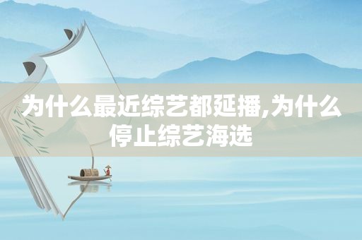 为什么最近综艺都延播,为什么停止综艺海选