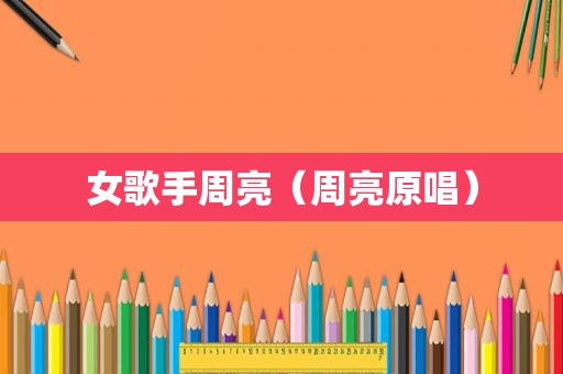 女歌手周亮（周亮原唱）