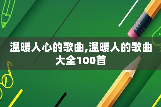 温暖人心的歌曲,温暖人的歌曲大全100首