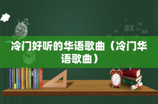 冷门好听的华语歌曲（冷门华语歌曲）