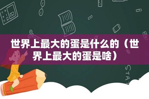 世界上最大的蛋是什么的（世界上最大的蛋是啥）