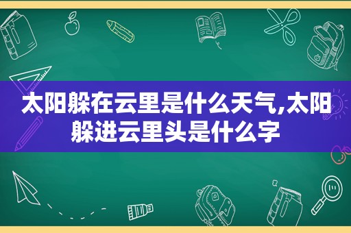 太阳躲在云里是什么天气,太阳躲进云里头是什么字